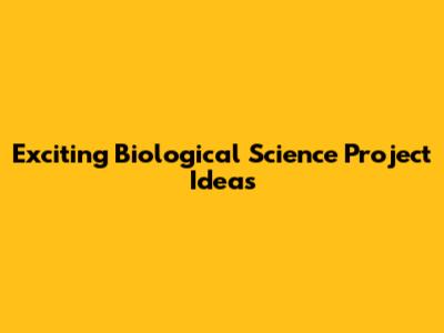 Exciting Biological Science Project Ideas