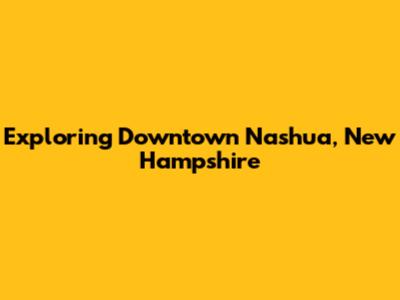 Exploring Downtown Nashua, New Hampshire