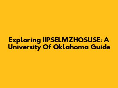 Exploring IIPSELMZHOSUSE: A University Of Oklahoma Guide