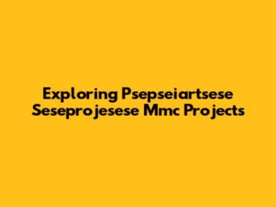 Exploring Psepseiartsese Seseprojesese Mmc Projects