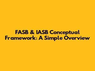 FASB & IASB Conceptual Framework: A Simple Overview