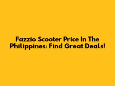 Fazzio Scooter Price In The Philippines: Find Great Deals!