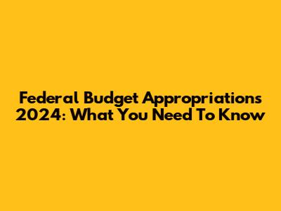 Federal Budget Appropriations 2024: What You Need To Know