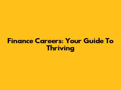 Finance Careers: Your Guide To Thriving