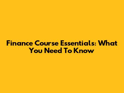 Finance Course Essentials: What You Need To Know