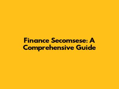 Finance Secomsese: A Comprehensive Guide
