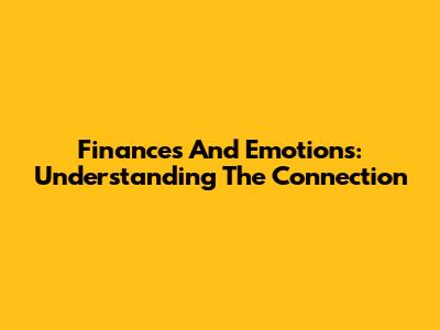 Finances And Emotions: Understanding The Connection