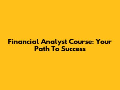 Financial Analyst Course: Your Path To Success