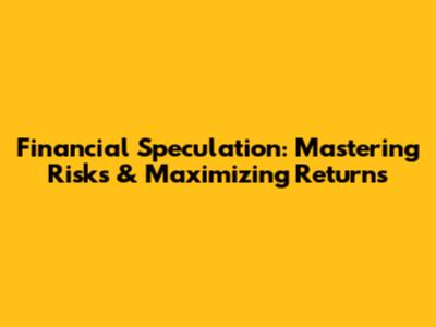 Financial Speculation: Mastering Risks & Maximizing Returns
