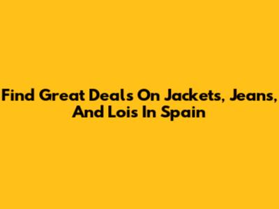 Find Great Deals On Jackets, Jeans, And Lois In Spain