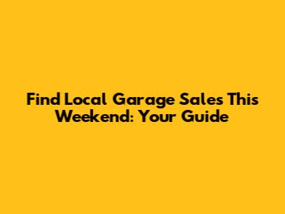 Find Local Garage Sales This Weekend: Your Guide