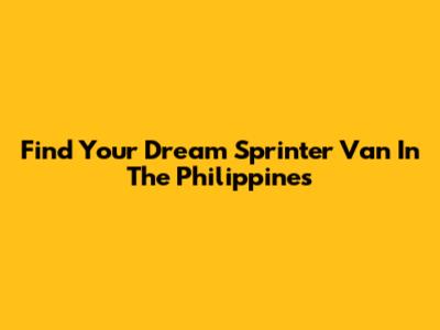 Find Your Dream Sprinter Van In The Philippines