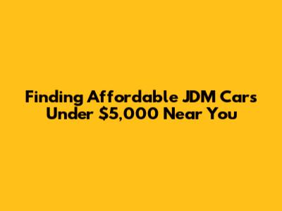 Finding Affordable JDM Cars Under $5,000 Near You