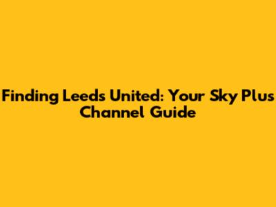 Finding Leeds United: Your Sky Plus Channel Guide