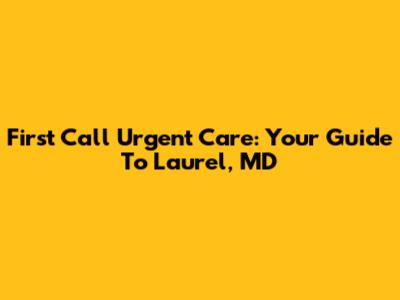 First Call Urgent Care: Your Guide To Laurel, MD