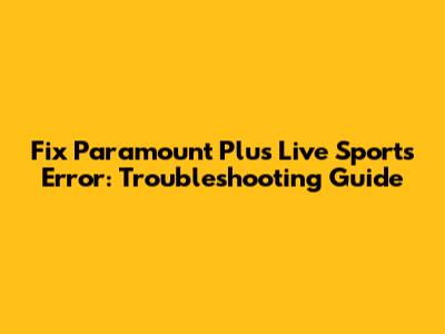 Fix Paramount Plus Live Sports Error: Troubleshooting Guide