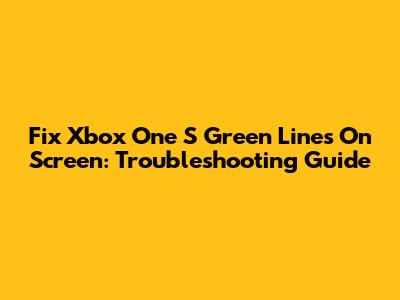 Fix Xbox One S Green Lines On Screen: Troubleshooting Guide