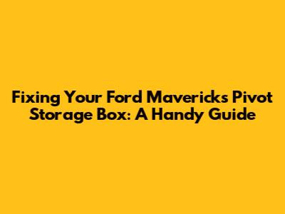 Fixing Your Ford Maverick's Pivot Storage Box: A Handy Guide