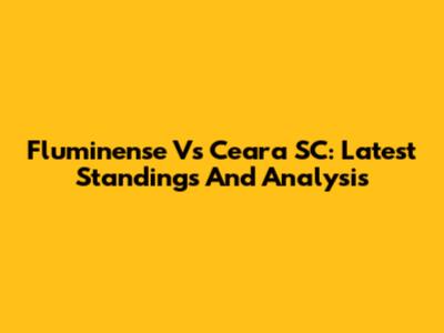 Fluminense Vs Ceara SC: Latest Standings And Analysis