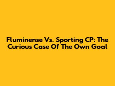 Fluminense Vs. Sporting CP: The Curious Case Of The Own Goal
