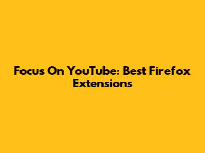 Focus On YouTube: Best Firefox Extensions