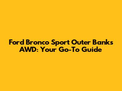 Ford Bronco Sport Outer Banks AWD: Your Go-To Guide