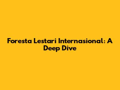 Foresta Lestari Internasional: A Deep Dive