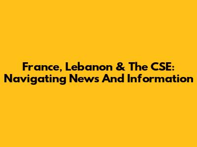 France, Lebanon & The CSE: Navigating News And Information