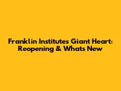Franklin Institute's Giant Heart: Reopening & What's New