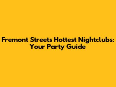 Fremont Street's Hottest Nightclubs: Your Party Guide