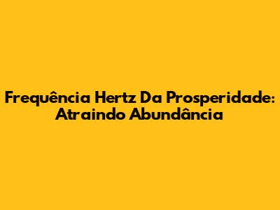 Frequência Hertz Da Prosperidade: Atraindo Abundância