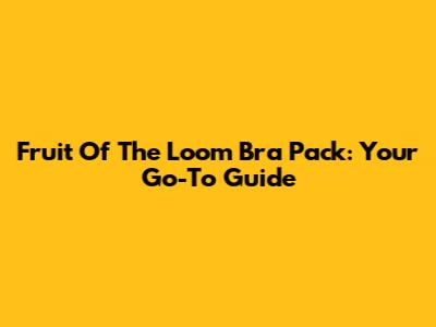 Fruit Of The Loom Bra Pack: Your Go-To Guide
