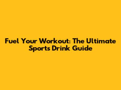 Fuel Your Workout: The Ultimate Sports Drink Guide