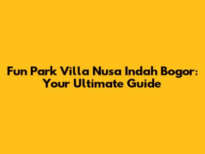 Fun Park Villa Nusa Indah Bogor: Your Ultimate Guide