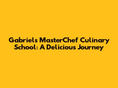 Gabriel's MasterChef Culinary School: A Delicious Journey