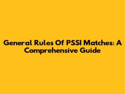 General Rules Of PSSI Matches: A Comprehensive Guide