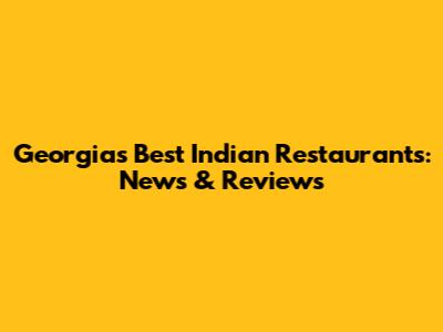Georgia's Best Indian Restaurants: News & Reviews