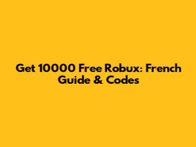 Get 10000 Free Robux: French Guide & Codes