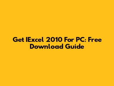 Get IExcel 2010 For PC: Free Download Guide