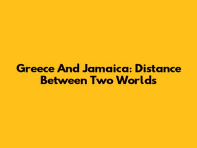 Greece And Jamaica: Distance Between Two Worlds