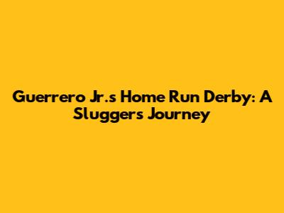 Guerrero Jr.'s Home Run Derby: A Slugger's Journey