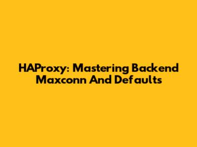 HAProxy: Mastering Backend Maxconn And Defaults
