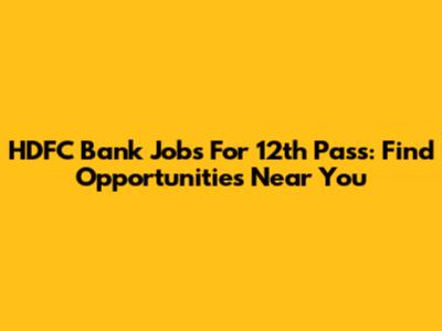 HDFC Bank Jobs For 12th Pass: Find Opportunities Near You