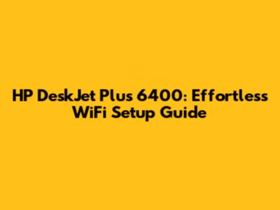 HP DeskJet Plus 6400: Effortless WiFi Setup Guide