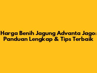 Harga Benih Jagung Advanta Jago: Panduan Lengkap & Tips Terbaik