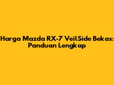 Harga Mazda RX-7 VeilSide Bekas: Panduan Lengkap