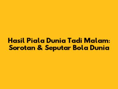 Hasil Piala Dunia Tadi Malam: Sorotan & Seputar Bola Dunia