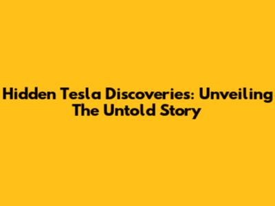 Hidden Tesla Discoveries: Unveiling The Untold Story