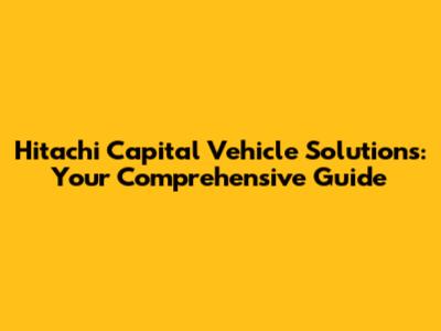 Hitachi Capital Vehicle Solutions: Your Comprehensive Guide