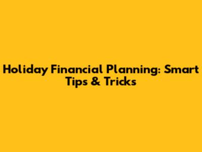 Holiday Financial Planning: Smart Tips & Tricks